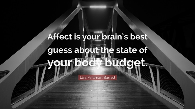 Lisa Feldman Barrett Quote: “Affect is your brain’s best guess about the state of your body budget.”