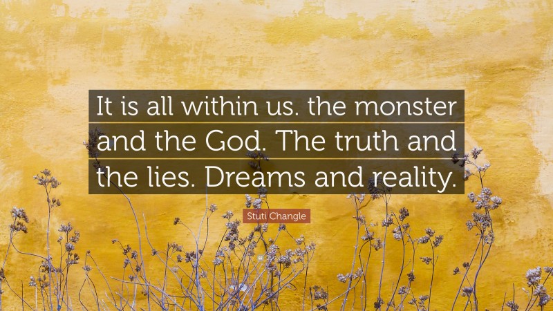 Stuti Changle Quote: “It is all within us. the monster and the God. The truth and the lies. Dreams and reality.”