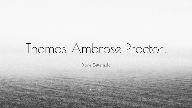 Diane Setterfield Quote: “Thomas Ambrose Proctor!”