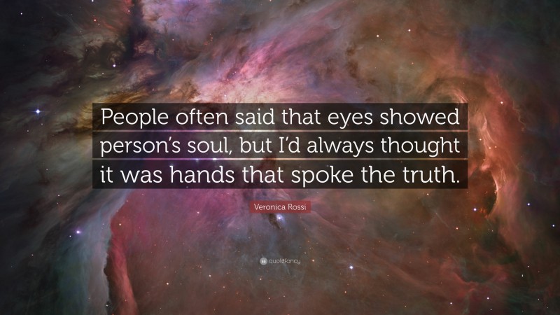 Veronica Rossi Quote: “People often said that eyes showed person’s soul, but I’d always thought it was hands that spoke the truth.”