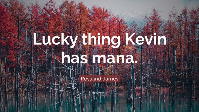 Rosalind James Quote: “Lucky thing Kevin has mana.”