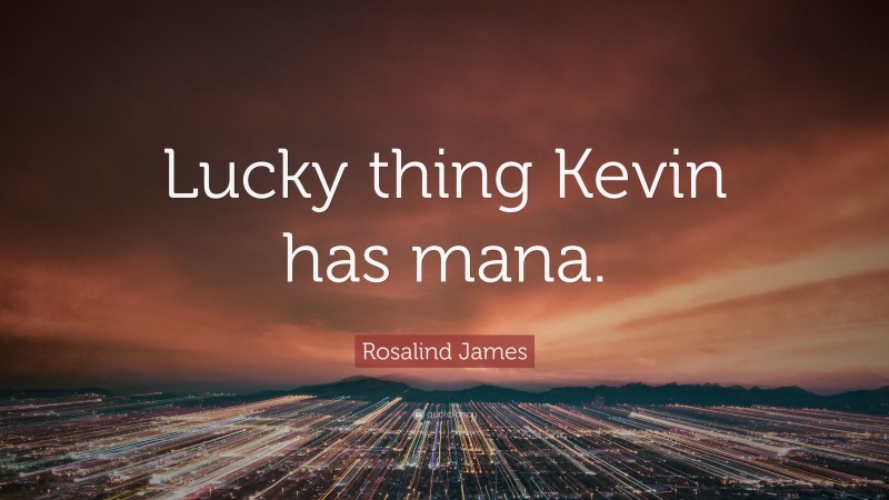 Rosalind James Quote: “Lucky thing Kevin has mana.”