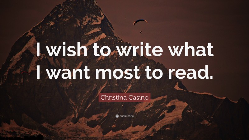 Christina Casino Quote: “I wish to write what I want most to read.”