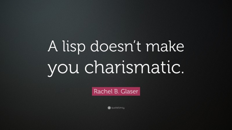 Rachel B. Glaser Quote: “A lisp doesn’t make you charismatic.”