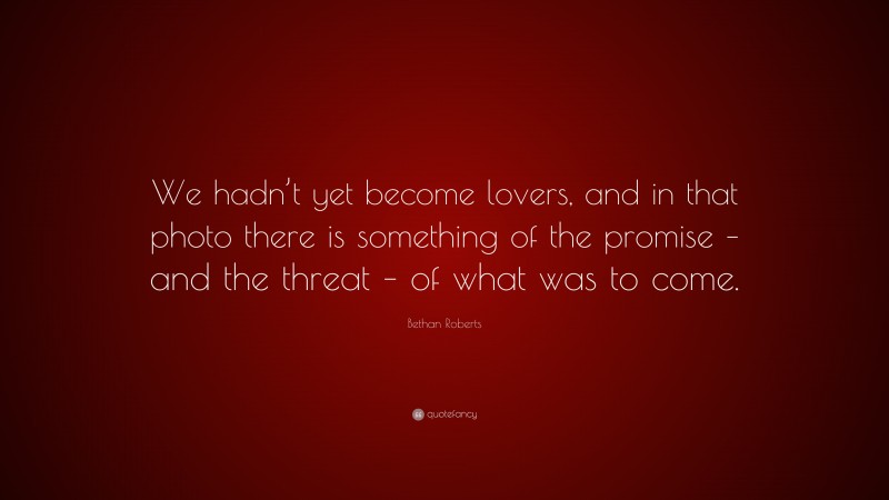 Bethan Roberts Quote: “We hadn’t yet become lovers, and in that photo there is something of the promise – and the threat – of what was to come.”