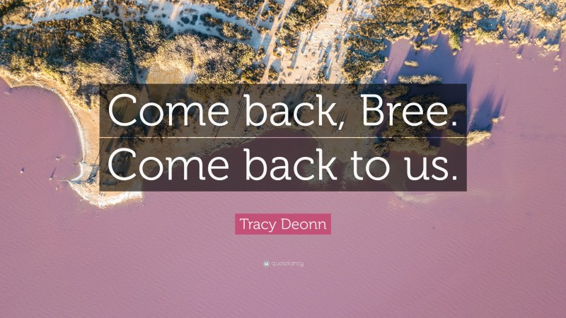 Tracy Deonn Quote: “Come back, Bree. Come back to us.”