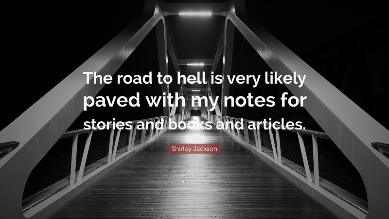 Shirley Jackson Quote: “The road to hell is very likely paved with my notes for stories and books and articles.”