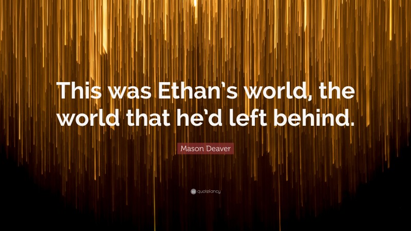 Mason Deaver Quote: “This was Ethan’s world, the world that he’d left behind.”