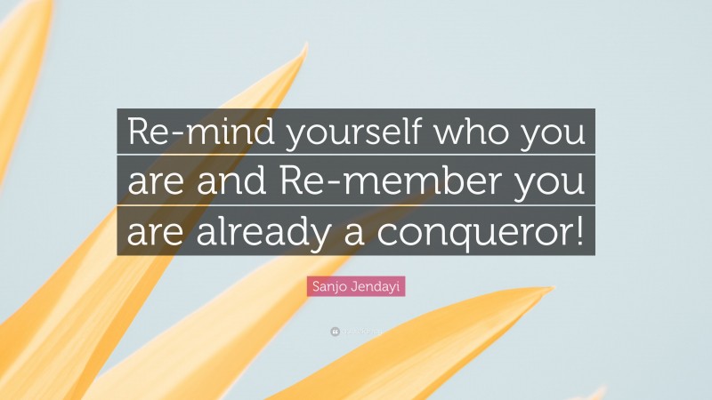 Sanjo Jendayi Quote: “Re-mind yourself who you are and Re-member you are already a conqueror!”