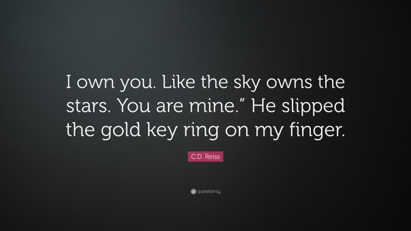 C.D. Reiss Quote: “I own you. Like the sky owns the stars. You are mine.” He slipped the gold key ring on my finger.”