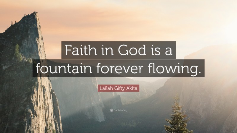 Lailah Gifty Akita Quote: “Faith in God is a fountain forever flowing.”