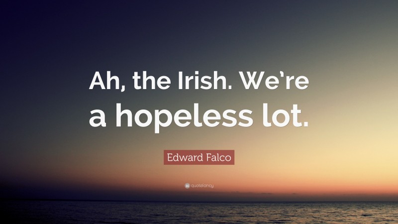 Edward Falco Quote: “Ah, the Irish. We’re a hopeless lot.”