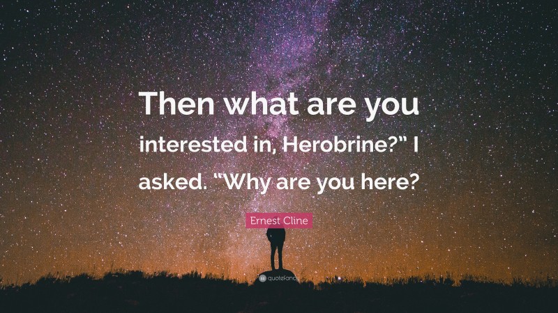 Ernest Cline Quote: “Then what are you interested in, Herobrine?” I asked. “Why are you here?”