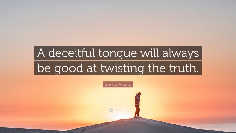 Dennis Adonis Quote: “A deceitful tongue will always be good at twisting the truth.”