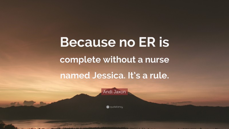 Andi Jaxon Quote: “Because no ER is complete without a nurse named Jessica. It’s a rule.”