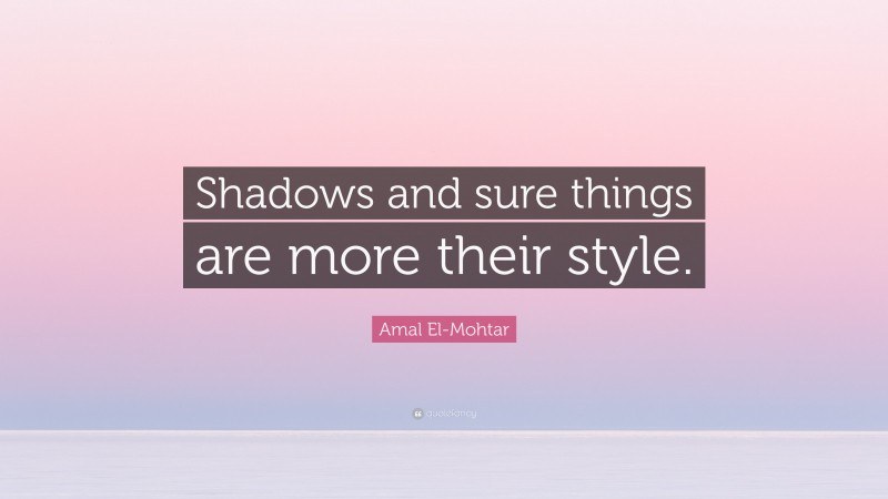 Amal El-Mohtar Quote: “Shadows and sure things are more their style.”