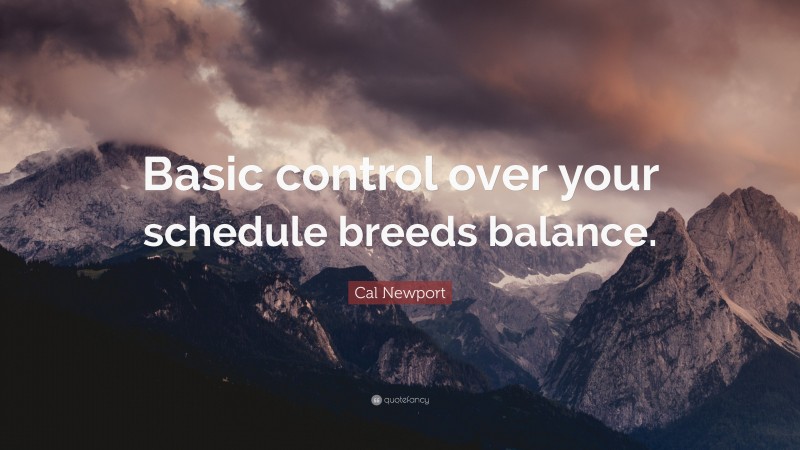 Cal Newport Quote: “Basic control over your schedule breeds balance.”