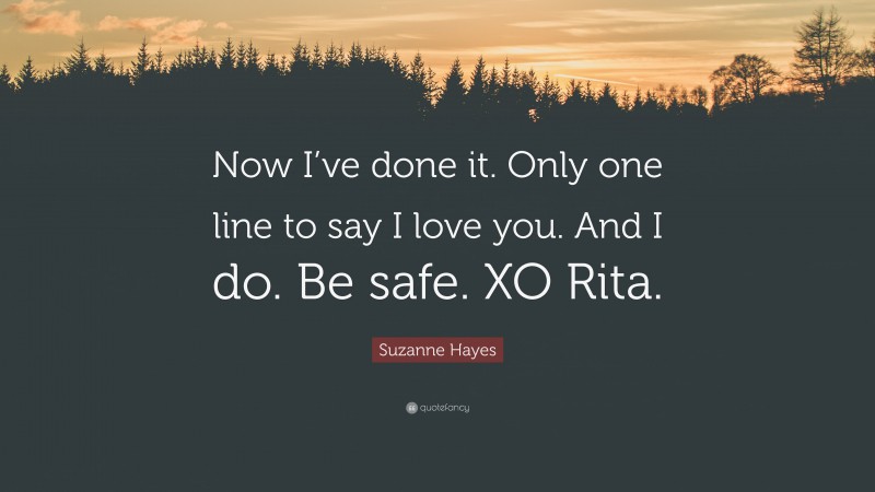 Suzanne Hayes Quote: “Now I’ve done it. Only one line to say I love you. And I do. Be safe. XO Rita.”