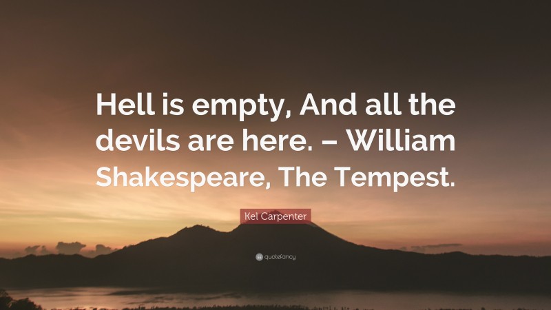 Kel Carpenter Quote: “Hell is empty, And all the devils are here ...