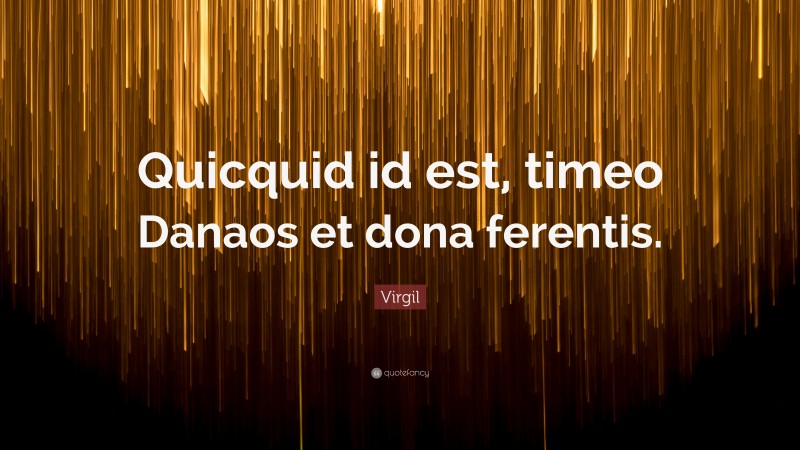 Virgil Quote: “Quicquid id est, timeo Danaos et dona ferentis.”