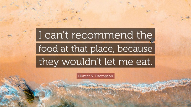 Hunter S. Thompson Quote: “I can’t recommend the food at that place, because they wouldn’t let me eat.”