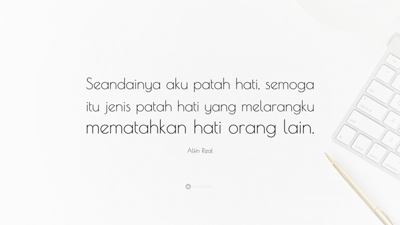 Alfin Rizal Quote: “Seandainya aku patah hati, semoga itu jenis patah hati yang melarangku mematahkan hati orang lain.”