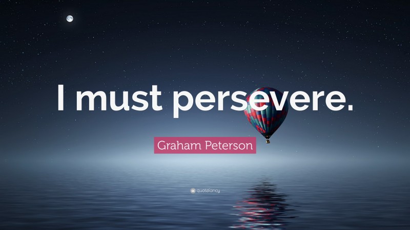 Graham Peterson Quote: “I must persevere.”