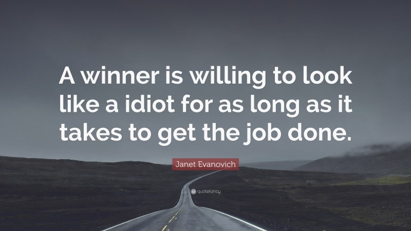 Janet Evanovich Quote: “A winner is willing to look like a idiot for as long as it takes to get the job done.”