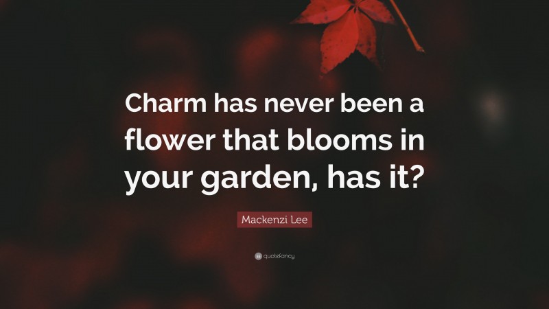 Mackenzi Lee Quote: “Charm has never been a flower that blooms in your garden, has it?”