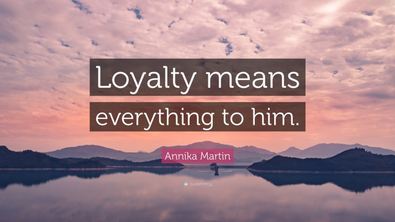 Annika Martin Quote: “Loyalty means everything to him.”