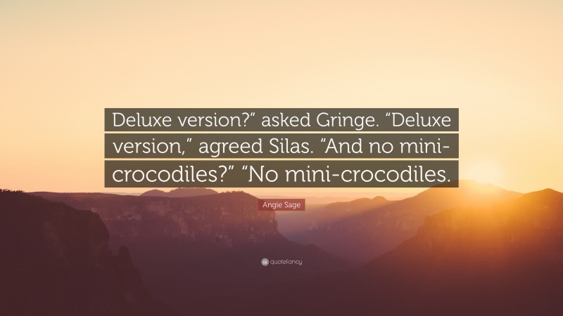 Angie Sage Quote: “Deluxe version?” asked Gringe. “Deluxe version,” agreed Silas. “And no mini-crocodiles?” “No mini-crocodiles.”