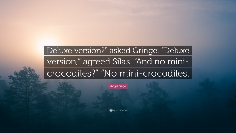 Angie Sage Quote: “Deluxe version?” asked Gringe. “Deluxe version,” agreed Silas. “And no mini-crocodiles?” “No mini-crocodiles.”