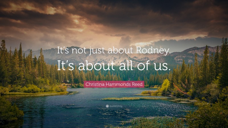 Christina Hammonds Reed Quote: “It’s not just about Rodney. It’s about all of us.”