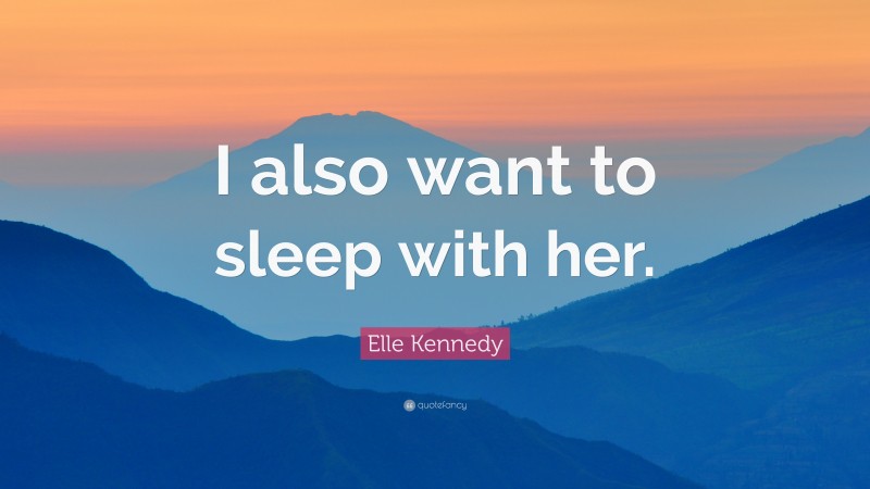 Elle Kennedy Quote: “I also want to sleep with her.”