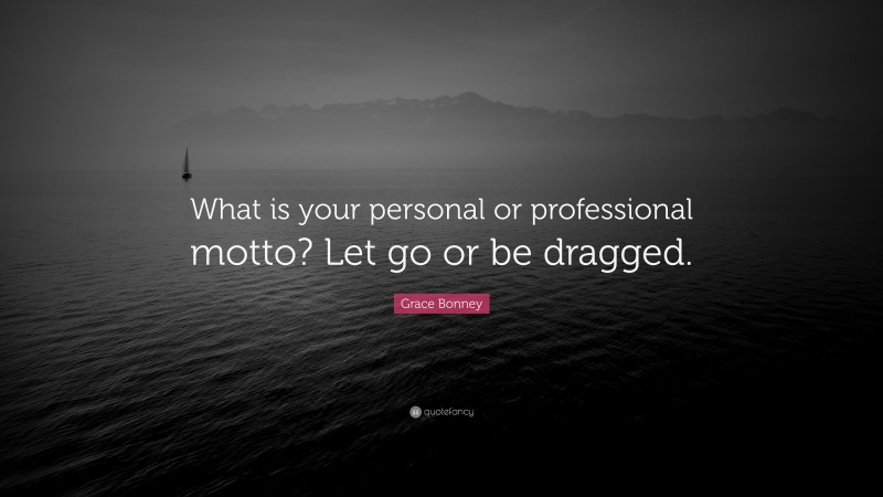 Grace Bonney Quote: “What is your personal or professional motto? Let go or be dragged.”