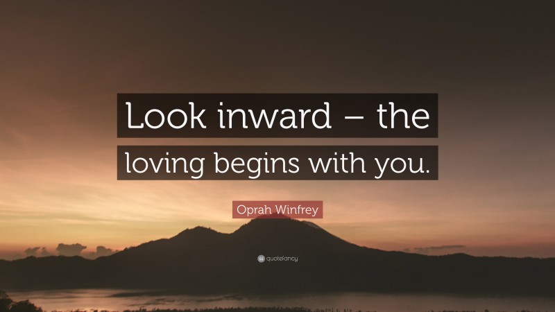 Oprah Winfrey Quote: “Look inward – the loving begins with you.”