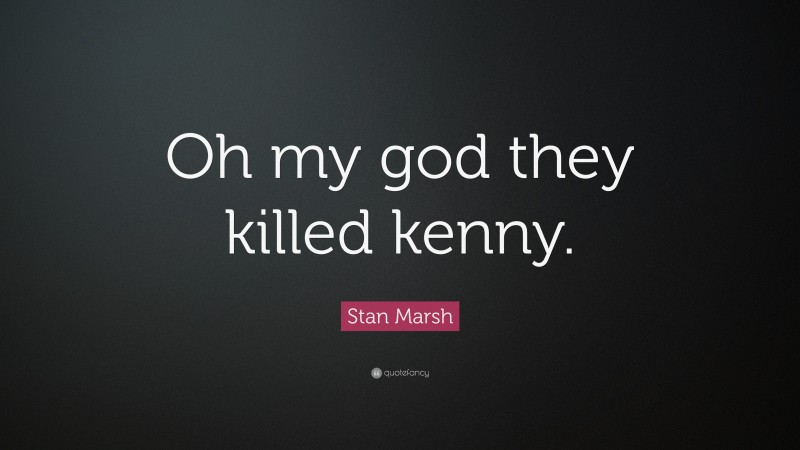 Stan Marsh Quote: “Oh my god they killed kenny.”