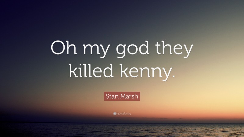 Stan Marsh Quote: “Oh my god they killed kenny.”