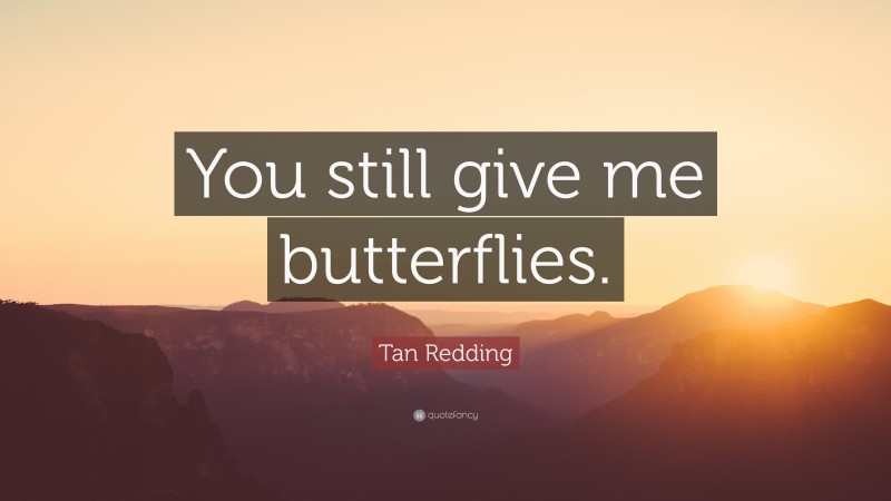 Tan Redding Quote: “You still give me butterflies.”