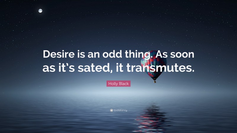 Holly Black Quote: “Desire is an odd thing. As soon as it’s sated, it transmutes.”