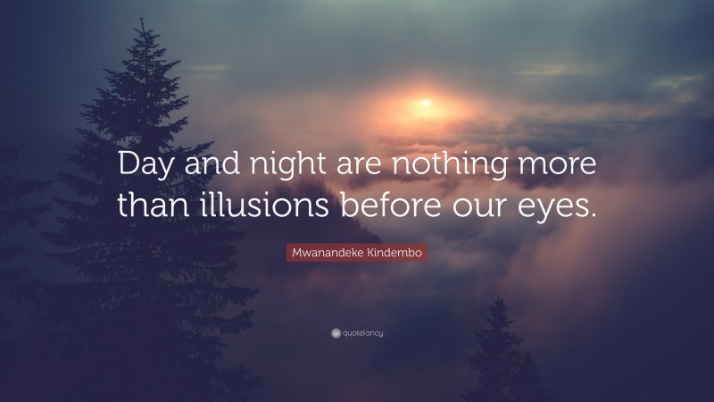 Mwanandeke Kindembo Quote: “Day and night are nothing more than illusions before our eyes.”