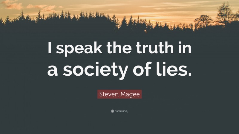 Steven Magee Quote: “I speak the truth in a society of lies.”