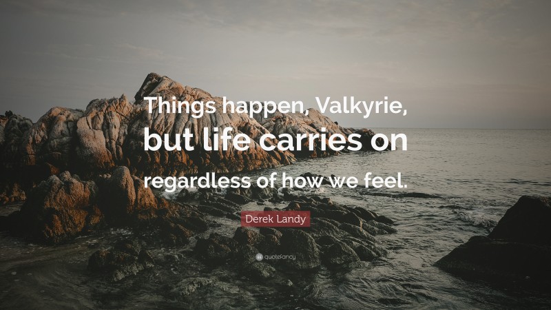 Derek Landy Quote: “Things happen, Valkyrie, but life carries on regardless of how we feel.”