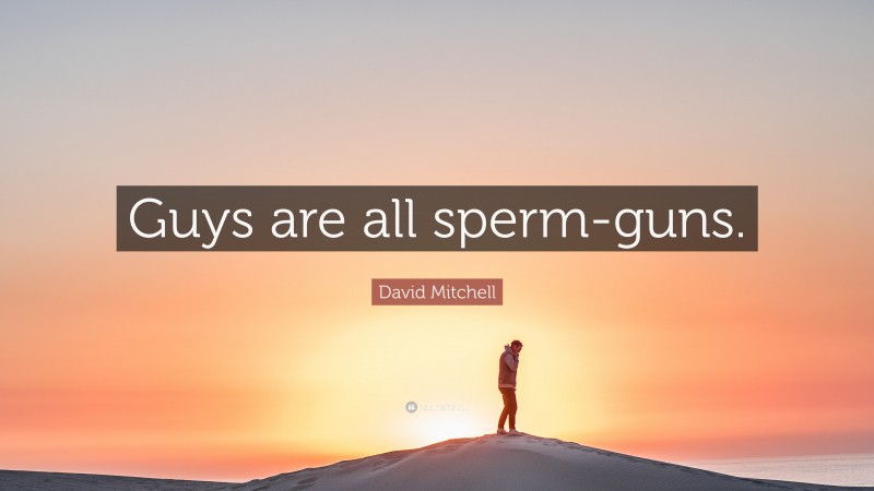 David Mitchell Quote: “Guys are all sperm-guns.”
