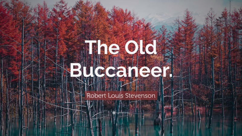 Robert Louis Stevenson Quote: “The Old Buccaneer.”