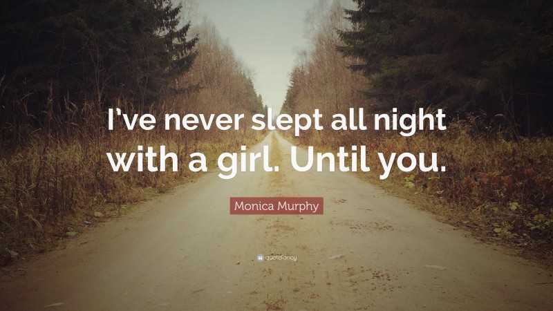 Monica Murphy Quote: “I’ve never slept all night with a girl. Until you.”