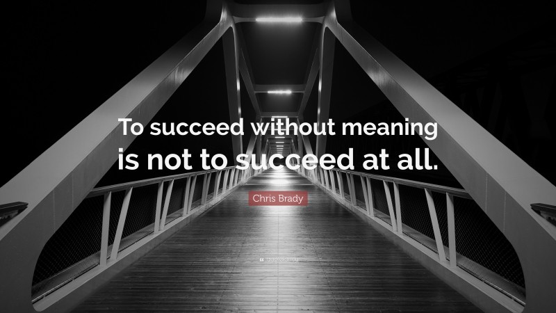 Chris Brady Quote: “To succeed without meaning is not to succeed at all.”