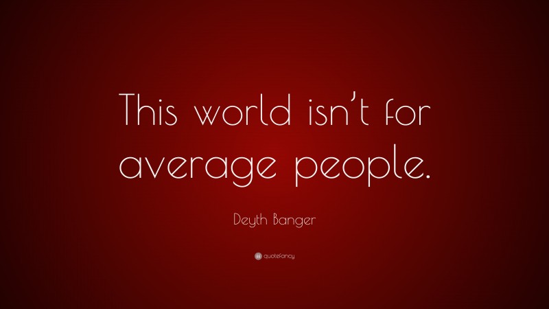 Deyth Banger Quote: “This world isn’t for average people.”