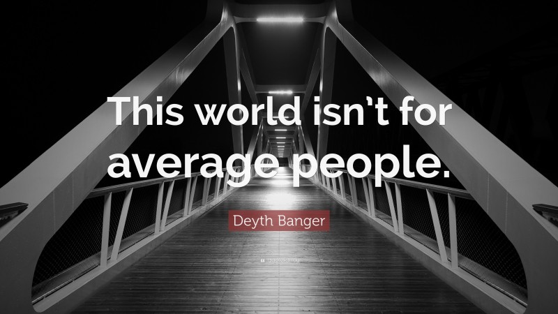 Deyth Banger Quote: “This world isn’t for average people.”