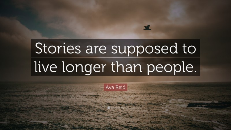 Ava Reid Quote: “Stories are supposed to live longer than people.”